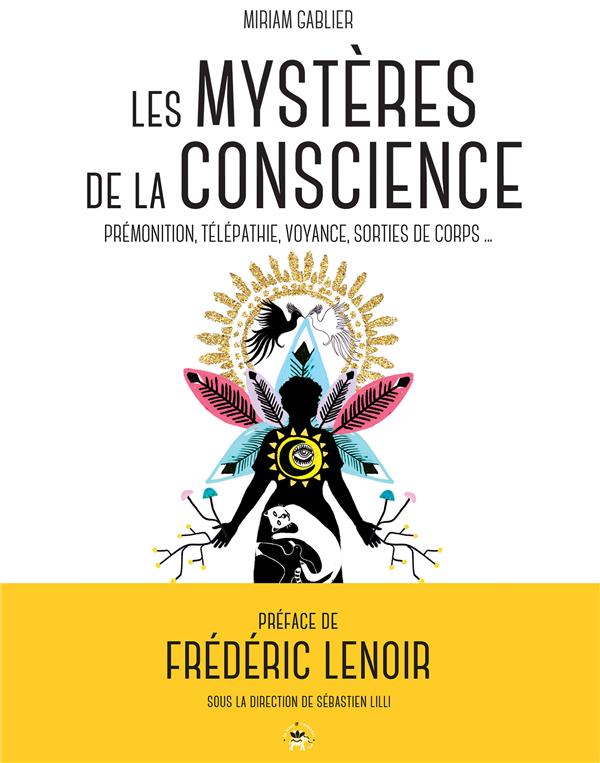 Les mystères de la conscience. Prémonition, télépathie, voyance, sorties de corps...