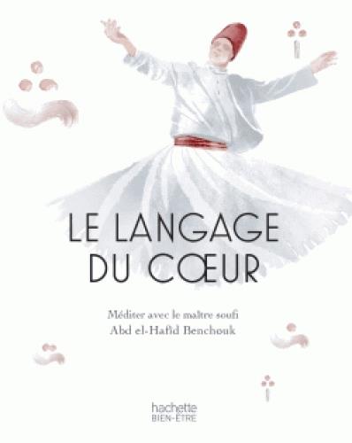 Le langage du coeur, ni d'Orient, ni d'Occident. Méditer avec le maître soufi Abd el-Hafîd Benchouk