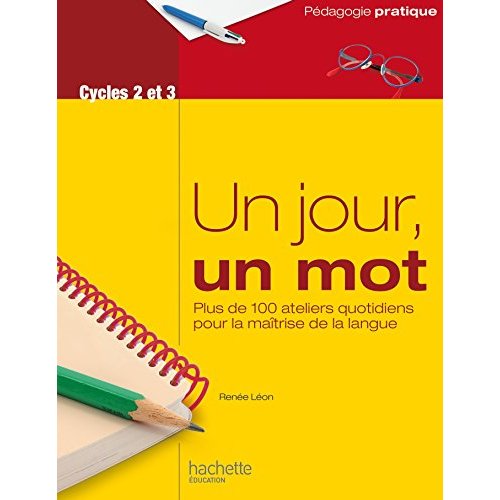 Un jour, un mot Cycles 2 et 3. Plus de 100 ateliers quotidiens pour la maîtrise de la langue