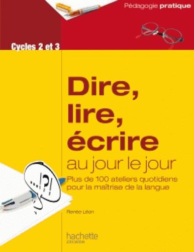 Dire, lire, écrire au jour le jour Cycles 2 et 3. Plus de 100 ateliers quotidiens pour la maîtrise d