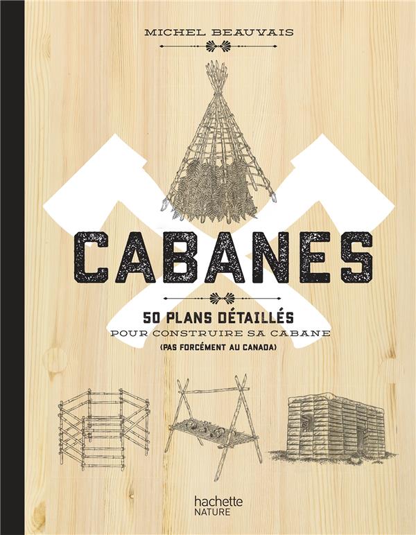 Cabanes. 50 plans détaillés pour construire sa cabane (pas forcément au Canada)