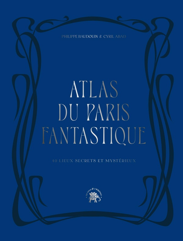 Atlas du Paris fantastique. 40 lieux secrets et mystérieux