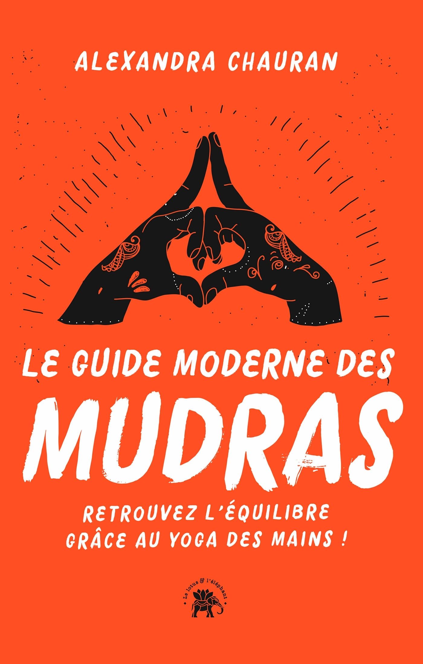 Le guide moderne des Mudras. Retrouvez l'équilibre grâce au yoga des mains !