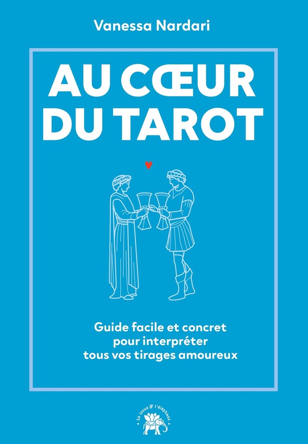 Au coeur du tarot. Guide facile et concret pour interpréter tous vos tirages amoureux