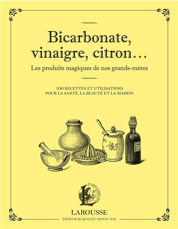 Bicarbonate, vinaigre, citron... Les produits maqiques de nos grands-mères. 100 recettes et utilisat