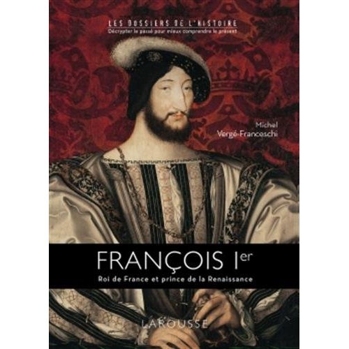 François Ier. Roi de France et prince de la Renaissance