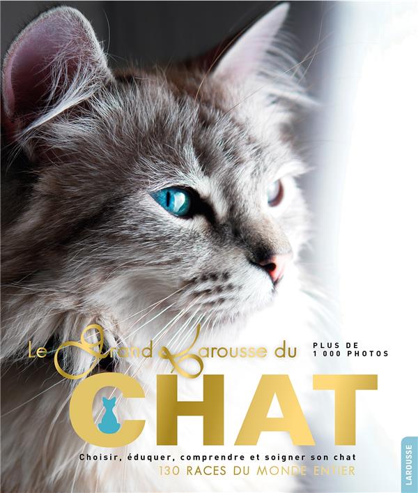 Le grand Larousse du chat. Choisir, éduquer, comprendre et soigner son chat. 130 races du monde enti