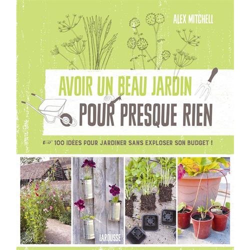 Avoir un beau jardin pour presque rien. 100 idées pour jardiner sans exploser son budget !