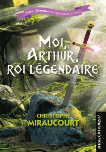 Moi, Arthur, roi légendaire. Spécial CM1/CM2/6e
