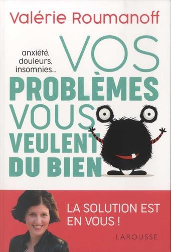 Vos problèmes vous veulent du bien. Anxiété, douleurs, insomnies...
