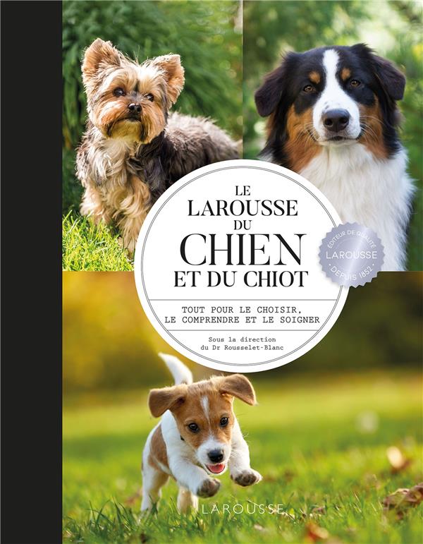 Le Larousse du chien et du chiot. Tout pour le choisir, le comprendre et le soigner
