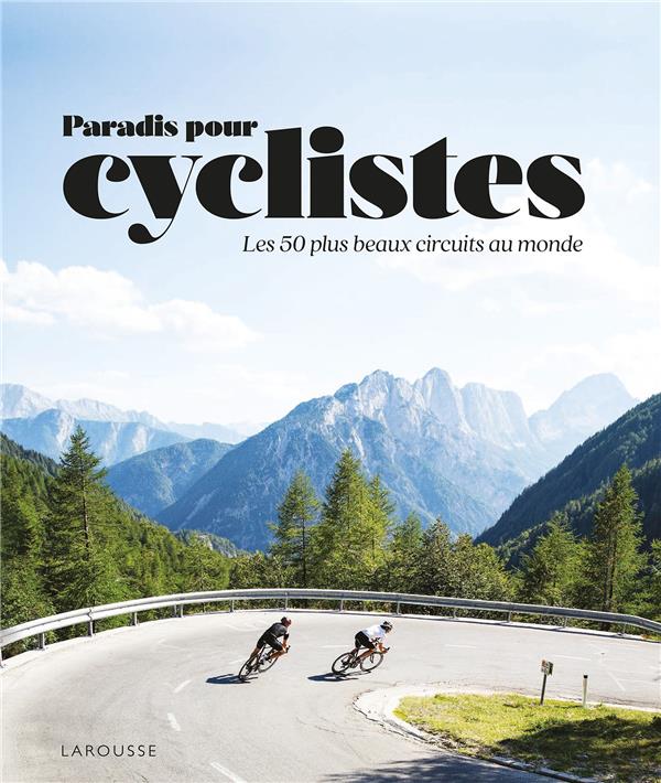 Paradis des cyclistes. Les 50 plus beaux circuits au monde