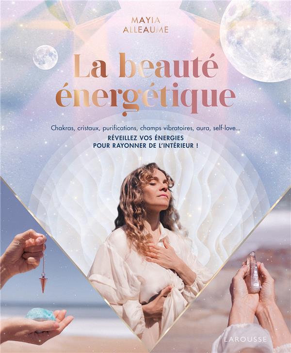 La beauté énergétique. Chakras, cristaux, purifications, champs vibratoires, aura, self-love... Réve