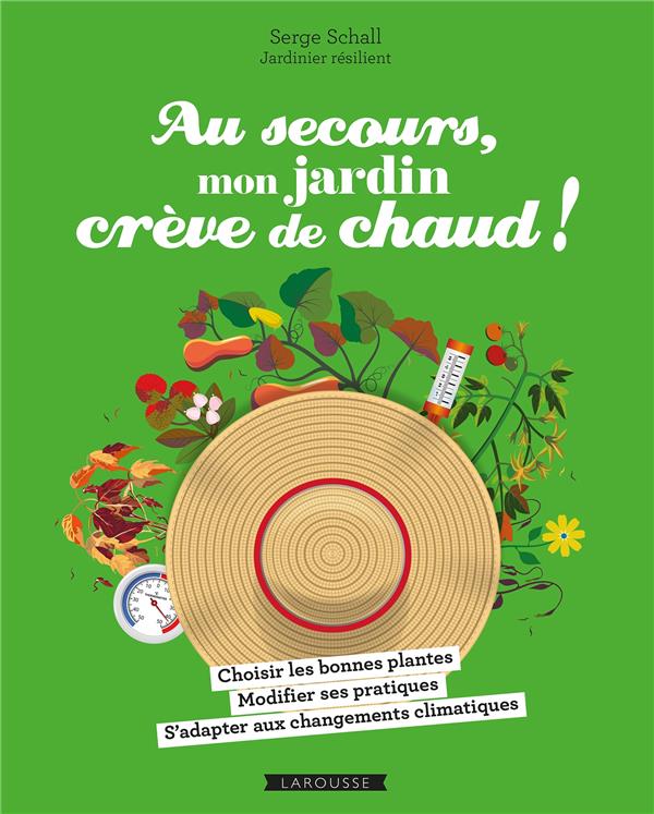 Au secours, mon jardin crève de chaud ! Choisir les bonnes plantes - Adapter ses pratiques - Compren