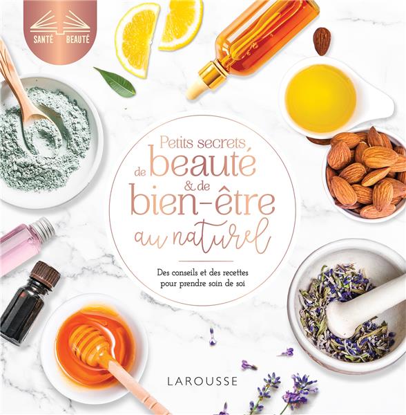 Petits secrets de beauté et de bien-être au naturel. Des conseils et des recettes pour prendre soin