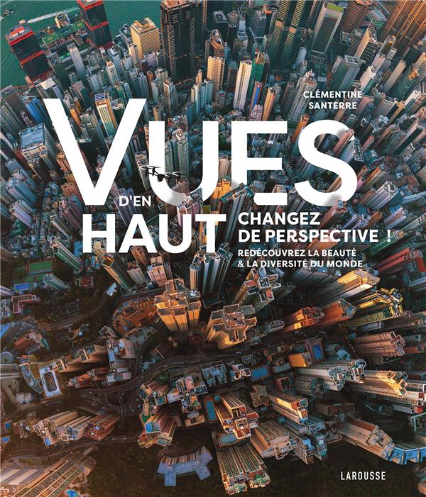 Vues d'en haut. Changez de perspective ! Redécouvrez la beauté & la diversité du monde