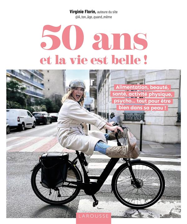 50 ans et la vie est belle ! Alimentation, beauté, santé, activité physique, psycho... tout pour êtr