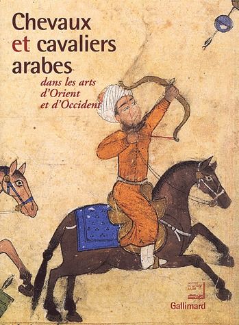 Chevaux et cavaliers arabes dans les arts d'Orient et d'Occident. Exposition présentée à l'Institut