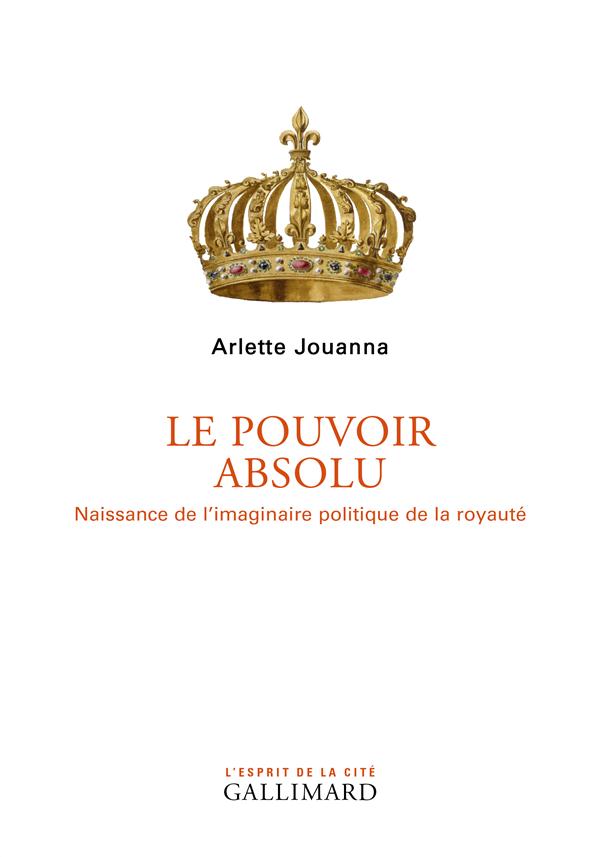 Le pouvoir absolu. Naissance de l'imaginaire politique de la royauté