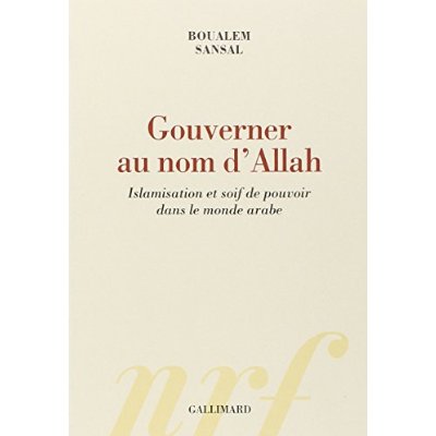 Gouverner au nom d'Allah. Islamisation et soif de pouvoir dans le monde arabe