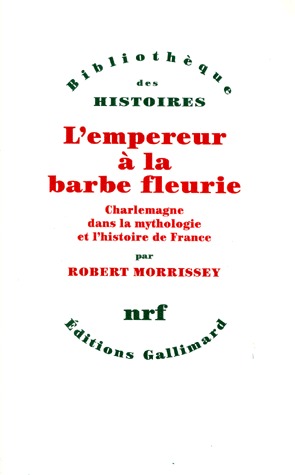 L'EMPEREUR A LA BARBE FLEURIE. Charlemagne dans la mythologie et l'histoire de France