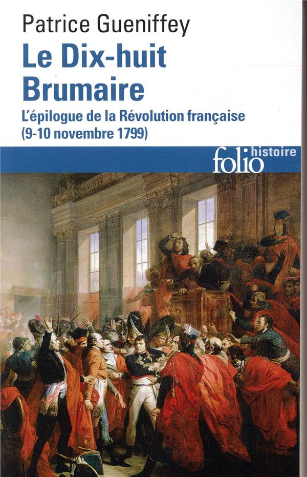 Le dix-huit Brumaire. L'épilogue de la Révolution française (9-10 novembre 1799)
