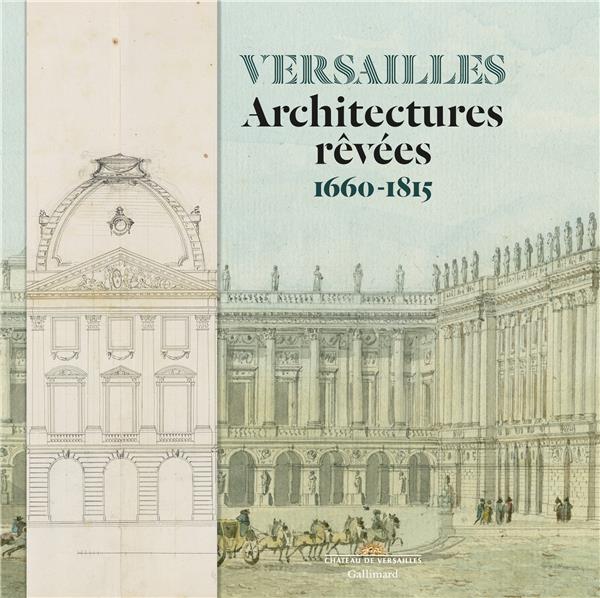 Versailles. Architectures rêvées 1660-1815