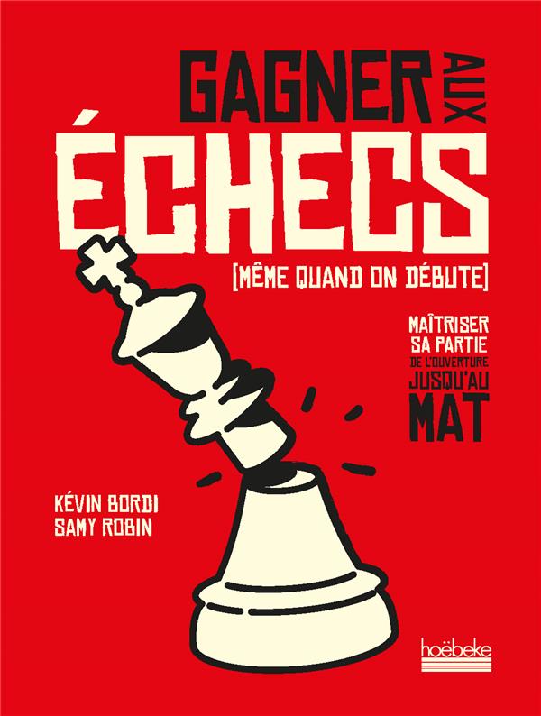 Gagner aux échecs (même quand on débute). Maîtriser sa partie, de l'ouverture jusqu'au mat