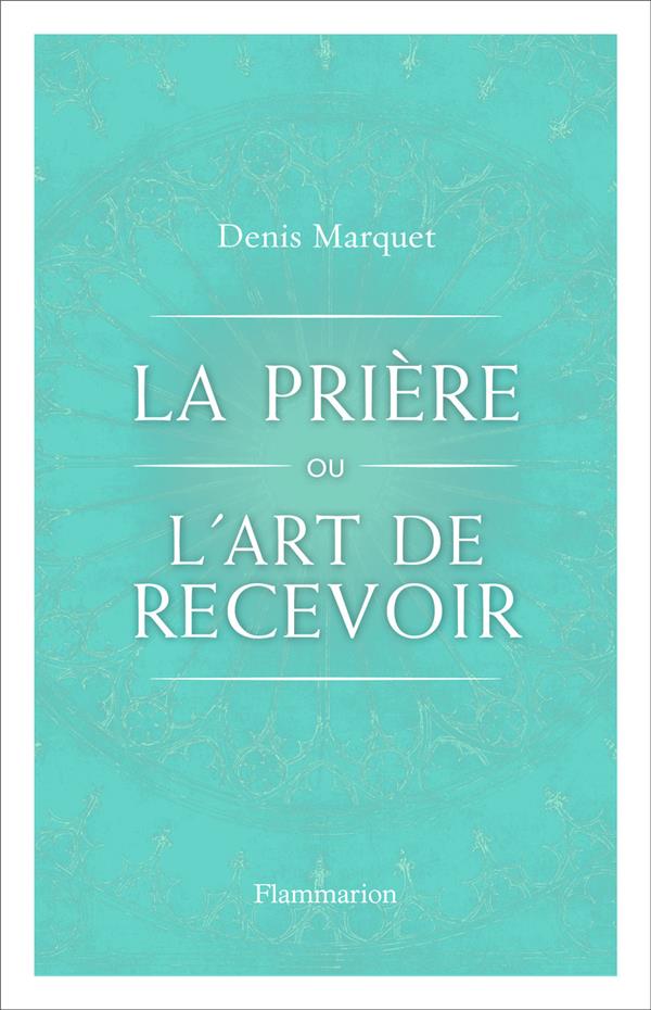 La Prière ou l'Art de recevoir. S'ouvrir à la grâce par la prière