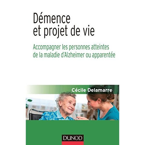 Démence et projet de vie. Accompagner les personnes atteintes de la maladie d'Alzheimer ou apparenté