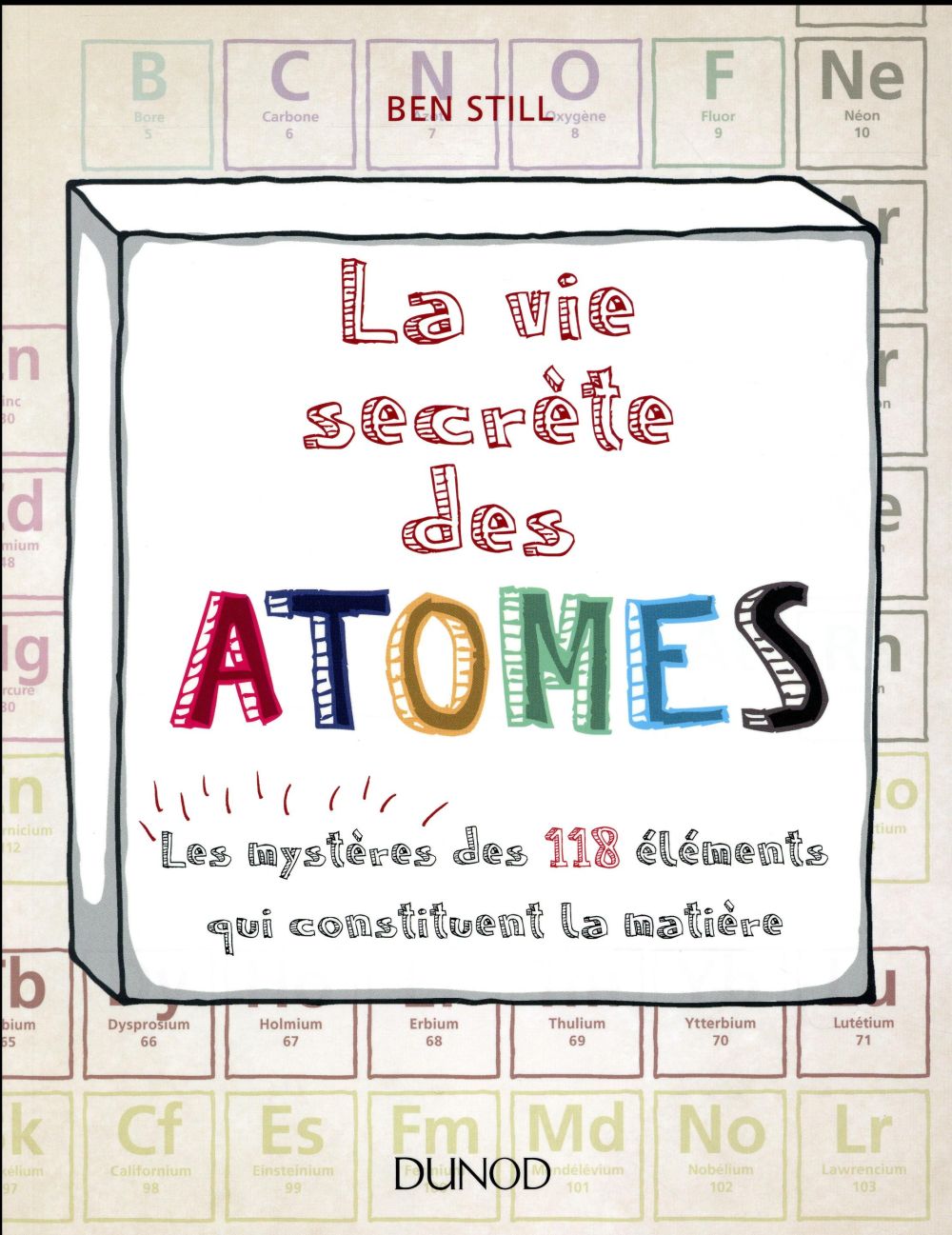 La vie secrète des atomes. Les mystères des 118 éléments qui constituent la matière