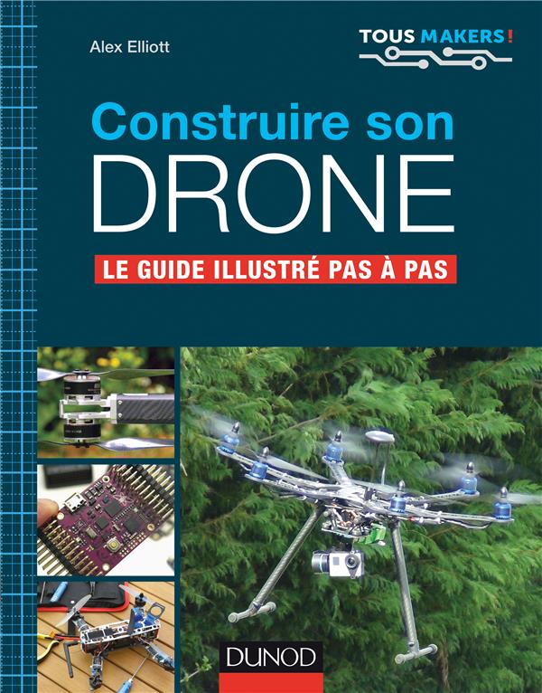 Construire son drone. Le guide illustré pas à pas