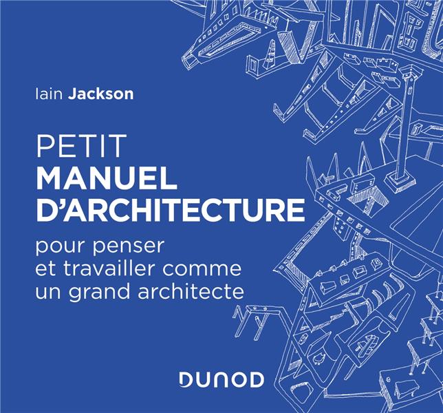 Petit manuel d'architecture. Pour penser et travailler comme un grand architecte