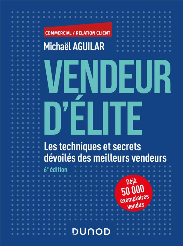 Vendeur d'élite. Les techniques et secrets devoilés des meilleurs vendeurs, 6e édition