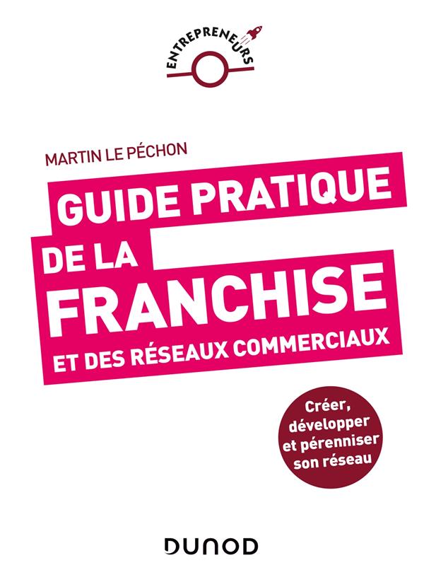Guide pratique de la franchise et des réseaux commerciaux. Créer, développer et pérenniser son résea