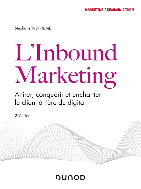 L'inbound marketing. Attirer, conquérir et enchanter le client à l'ère du digital, 2e édition