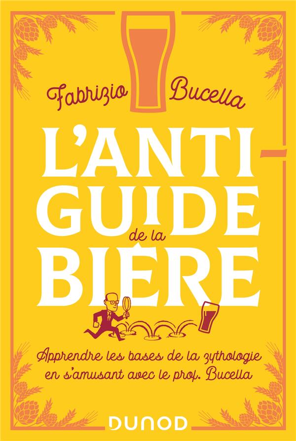 L'anti-guide de la bière. Apprendre les bases de la zythologie en s'amusant avec le prof Bucella