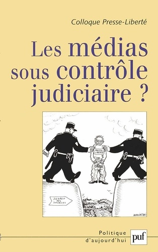 Les médias sous contrôle judiciaire ? Actes du colloque Presse-Liberté 2006