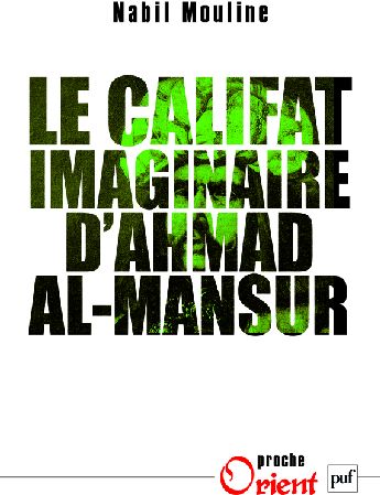 Le califat imaginaire d'Ahmad el-Mansûr. Pouvoir et diplomatie au Maroc au XVIe siècle