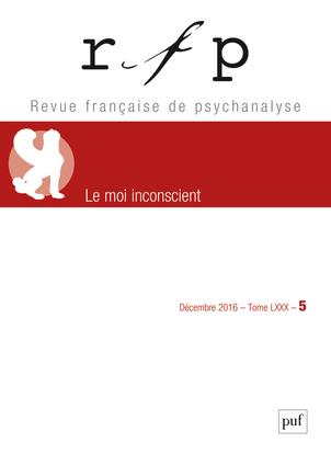 Revue Française de Psychanalyse Tome 80 N° 5, décembre 2016 : Le moi inconscient