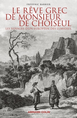 Le rêve grec de monsieur de Choiseul. Les voyages d'un européen des Lumières