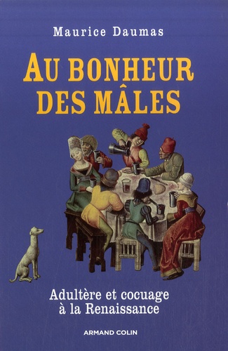 Au bonheur des mâles. Adultère et cocuage à la Renaissance 1400-1650