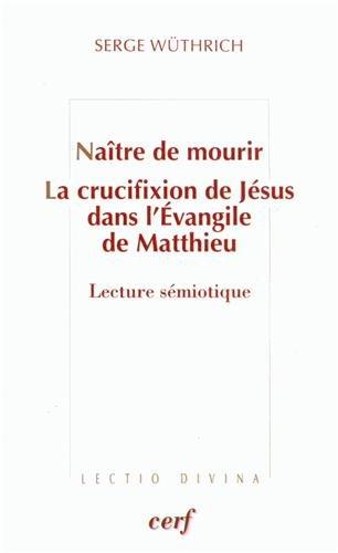 Naître de mourir. La crucifixion de Jésus dans l'Evangile de Matthieu : Lecture sémiotique