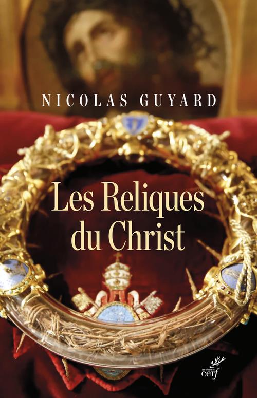 Les Reliques du Christ. Une histoire du sacré en Occident
