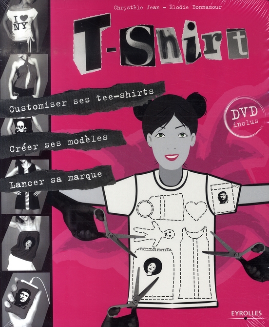 T-Shirt. Customiser ses tee-shirts, créer ses modèles, lancer sa marque, avec 1 DVD