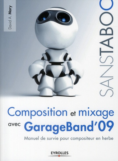 Composition et mixage avec GarageBand' 09. Manuel de survie pour compositeur en herbe