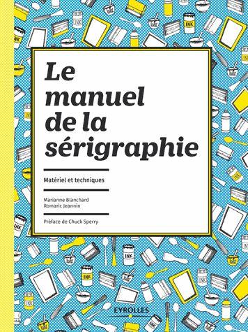 Le manuel de la sérigraphie. Matériel et techniques