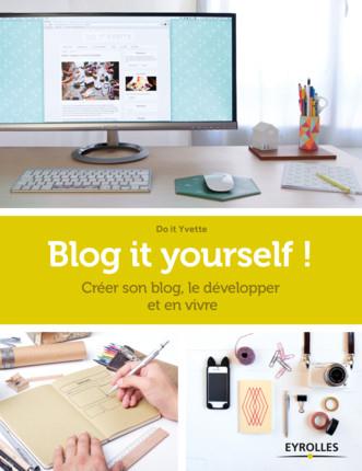 Blog it yourself ! Créer son blog, le développer et en vivre