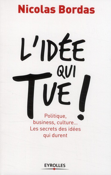 L'idée qui tue ! Politique, business, culture... Les secrets des idées qui durent
