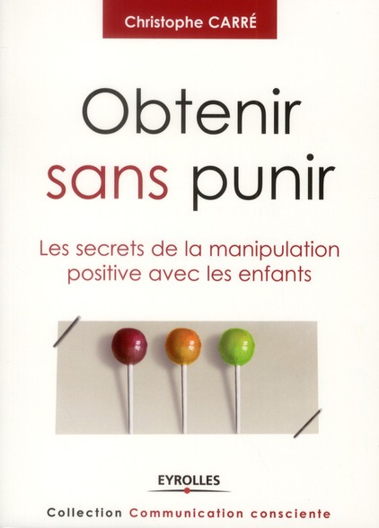 Obtenir sans punir. Les secrets de la manipulation positive avec les enfants